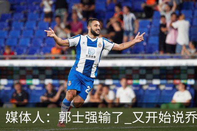 媒体人：郭士强输了 又开始说乔尔杰维奇行了？那有点可笑了